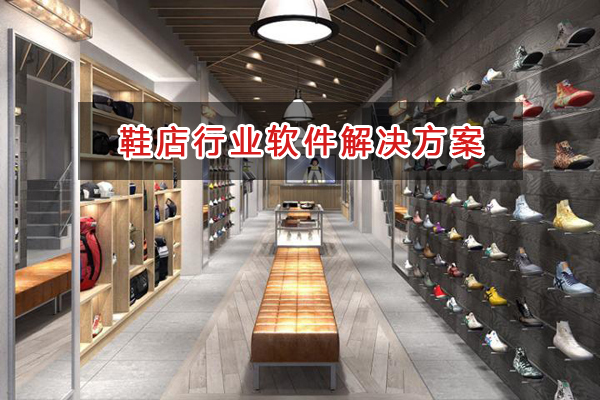 鞋店行業管理軟件解決方案,鞋店行業進銷存財務管理軟件