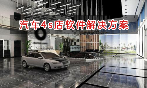 汽車4s店管理軟件解決方案,汽車4s店進銷存財務管理軟件
