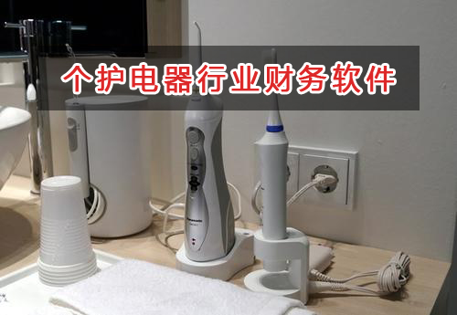 個護電器行業應選擇什么財務管理軟件管理財務？